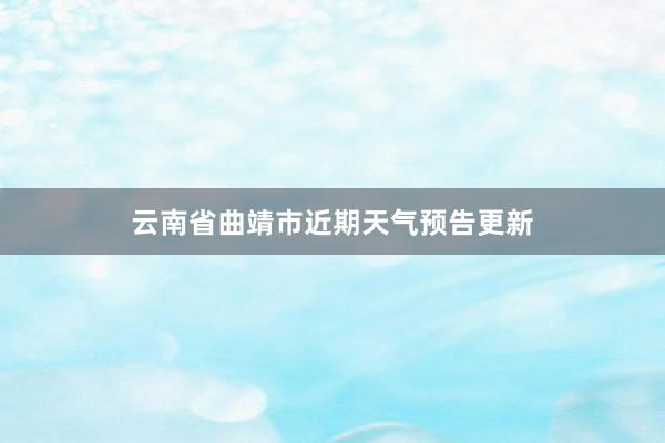 云南省曲靖市近期天气预告更新